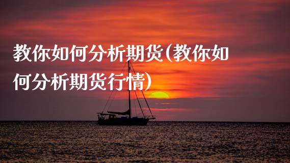教你如何分析期货(教你如何分析期货行情)_https://www.xmqjcw.com_期货直播室_第1张