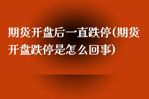 期货开盘后一直跌停(期货开盘跌停是怎么回事)_https://www.xmqjcw.com_期货百科_第1张