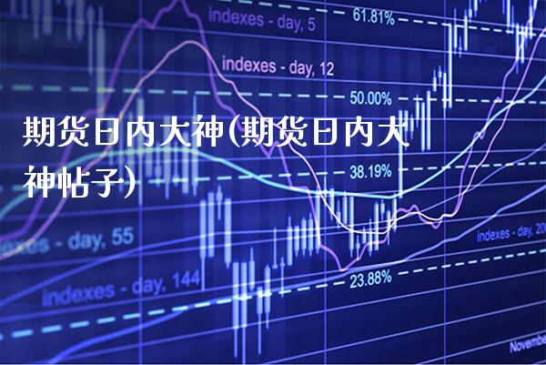 期货日内大神(期货日内大神帖子)_https://www.xmqjcw.com_期货行情_第1张