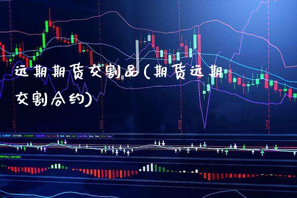 远期期货交割品(期货远期交割合约)_https://www.xmqjcw.com_期货百科_第1张