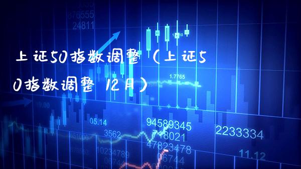 上证50指数调整（上证50指数调整 12月）_https://www.xmqjcw.com_期货直播室_第1张