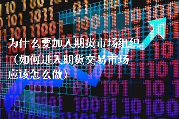 为什么要加入期货市场组织（如何进入期货交易市场 应该怎么做）_https://www.xmqjcw.com_期货投资_第1张