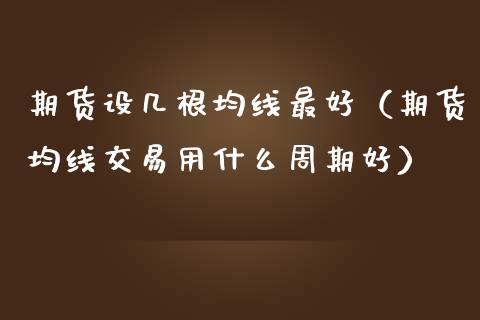 期货设几根均线最好（期货均线交易用什么周期好）_https://www.xmqjcw.com_期货行情_第1张