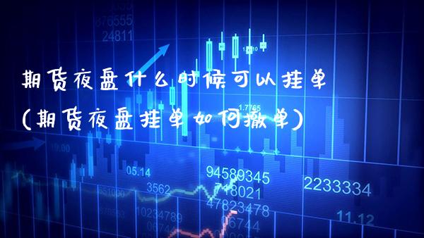 期货夜盘什么时候可以挂单(期货夜盘挂单如何撤单)_https://www.xmqjcw.com_期货百科_第1张