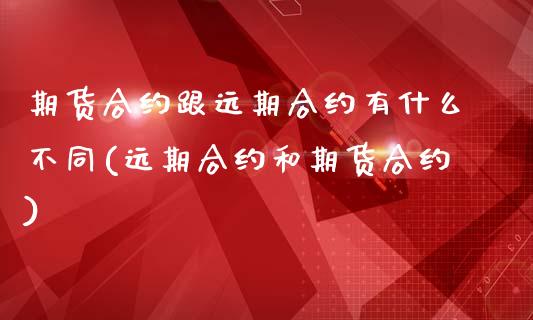 期货合约跟远期合约有什么不同(远期合约和期货合约)_https://www.xmqjcw.com_期货百科_第1张