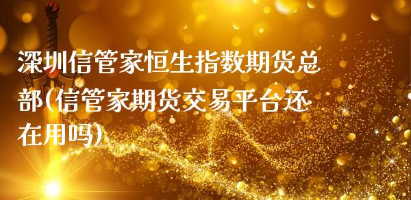 深圳信管家恒生指数期货总部(信管家期货交易平台还在用吗)_https://www.xmqjcw.com_期货行情_第1张