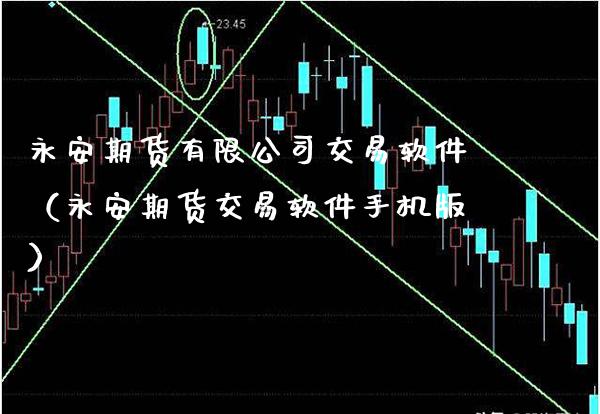 永安期货有限公司交易软件（永安期货交易软件手机版）_https://www.xmqjcw.com_期货直播室_第1张