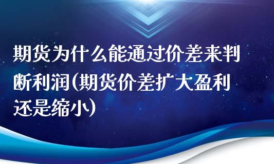 期货为什么能通过价差来判断利润(期货价差扩大盈利还是缩小)_https://www.xmqjcw.com_股票投资_第1张