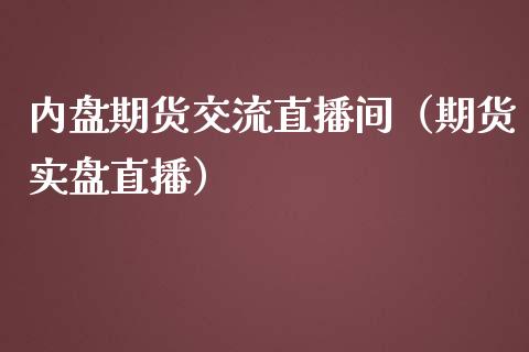 内盘期货交流直播间（期货实盘直播）_https://www.xmqjcw.com_期货直播室_第1张