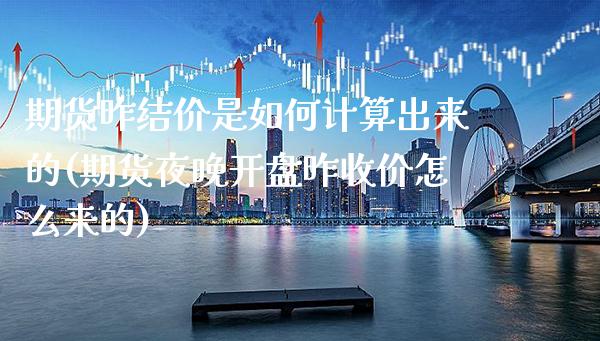 期货昨结价是如何计算出来的(期货夜晚开盘昨收价怎么来的)_https://www.xmqjcw.com_基金理财_第1张