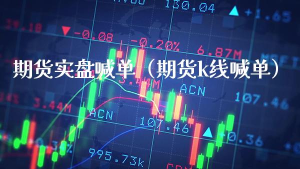 期货实盘喊单（期货k线喊单）_https://www.xmqjcw.com_期货行情_第1张