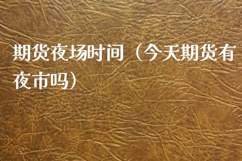 期货夜场时间（今天期货有夜市吗）_https://www.xmqjcw.com_期货行情_第1张