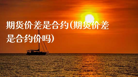 期货价差是合约(期货价差是合约价吗)_https://www.xmqjcw.com_期货直播室_第1张