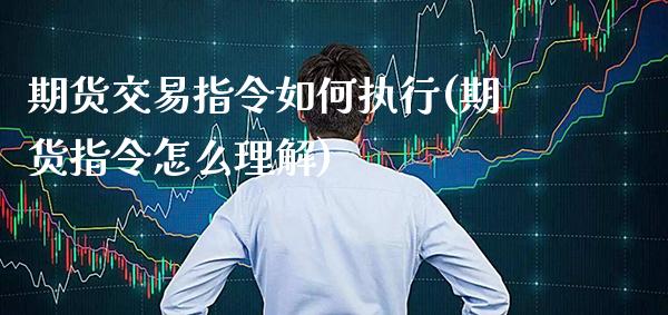 期货交易指令如何执行(期货指令怎么理解)_期货百科_第1张_秦聚理财 期货交易指令如何执行(期货指令怎么理解)_https://www.xmqjcw.com_期货百科_第1张