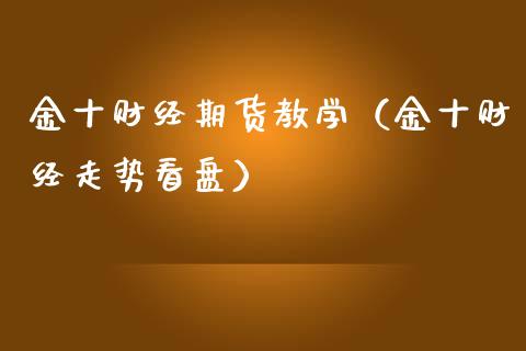 金十财经期货教学（金十财经走势看盘）_https://www.xmqjcw.com_期货行情_第1张