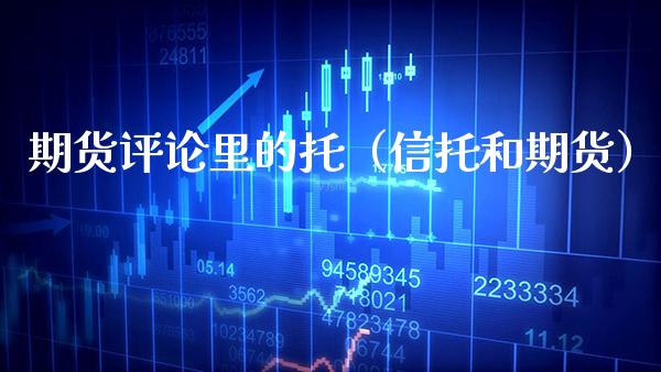 期货评论里的托（信托和期货）_https://www.xmqjcw.com_期货直播室_第1张