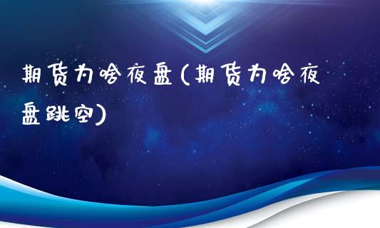 期货为啥夜盘(期货为啥夜盘跳空)_https://www.xmqjcw.com_期货投资_第1张