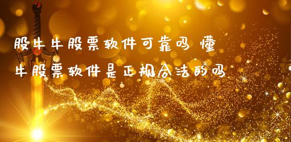 股牛牛股票软件可靠吗 懂牛股票软件是正规合法的吗_https://www.xmqjcw.com_股票投资_第1张