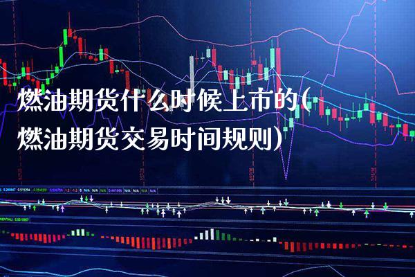 燃油期货什么时候上市的(燃油期货交易时间规则)_https://www.xmqjcw.com_期货直播室_第1张