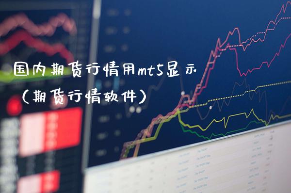 国内期货行情用mt5显示（期货行情软件）_https://www.xmqjcw.com_期货行情_第1张