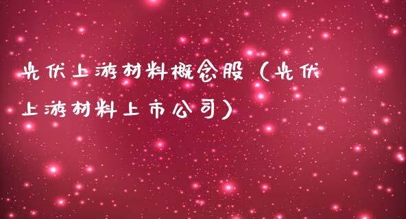 光伏上游材料概念股（光伏上游材料上市公司）_https://www.xmqjcw.com_股票投资_第1张