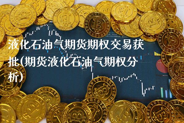 液化石油气期货期权交易获批(期货液化石油气期权分析)_https://www.xmqjcw.com_期货百科_第1张