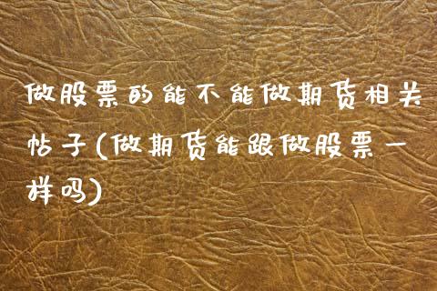 做股票的能不能做期货相关帖子(做期货能跟做股票一样吗)_期货百科_第1张_秦聚理财 做股票的能不能做期货相关帖子(做期货能跟做股票一样吗)_https://www.xmqjcw.com_期货百科_第1张