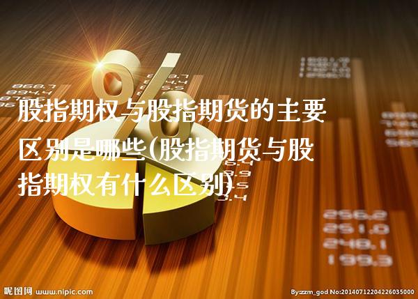 股指期权与股指期货的主要区别是哪些(股指期货与股指期权有什么区别)_https://www.xmqjcw.com_期货百科_第1张