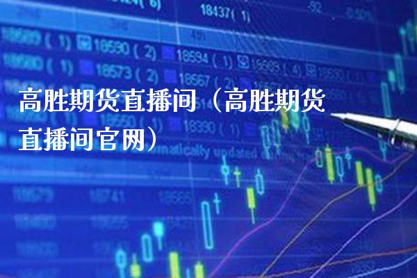 高胜期货直播间（高胜期货直播间）_https://www.xmqjcw.com_期货行情_第1张