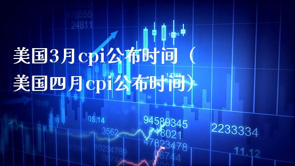 美国3月cpi公布时间（美国四月cpi公布时间）_https://www.xmqjcw.com_期货直播室_第1张