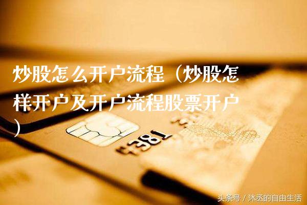炒股怎么开户流程（炒股怎样开户及开户流程股票开户）_https://www.xmqjcw.com_期货行情_第1张