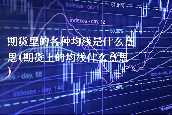 期货里的各种均线是什么意思(期货上的均线什么意思)_https://www.xmqjcw.com_期货百科_第1张