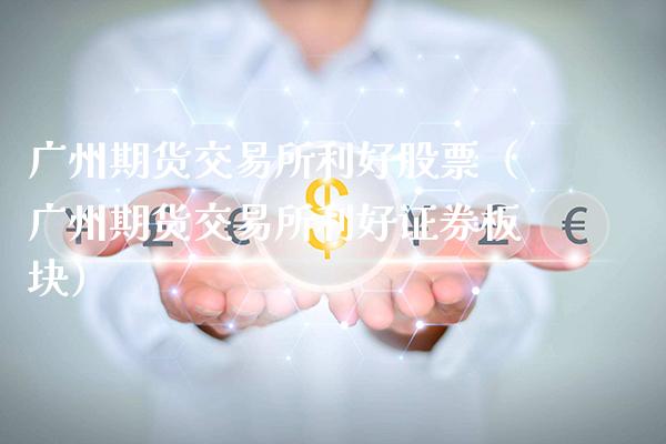 广州期货交易所利好股票（广州期货交易所利好证券板块）_https://www.xmqjcw.com_期货投资_第1张