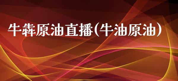 牛犇原油直播(牛油原油)_https://www.xmqjcw.com_期货百科_第1张