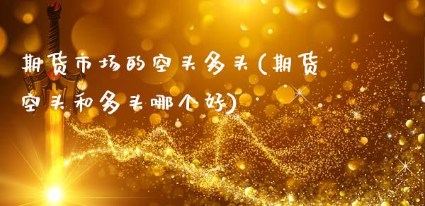 期货市场的空头多头(期货空头和多头哪个好)_https://www.xmqjcw.com_期货百科_第1张
