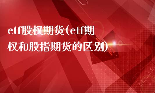 etf股权期货(etf期权和股指期货的区别)_https://www.xmqjcw.com_期货投资_第1张