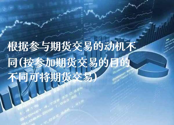 根据参与期货交易的动机不同(按参加期货交易的目的不同可将期货交易)_https://www.xmqjcw.com_期货百科_第1张