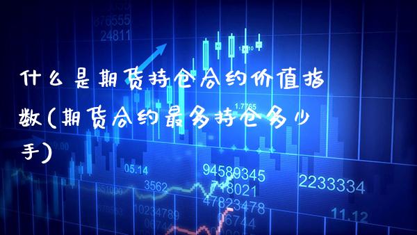 什么是期货持仓合约价值指数(期货合约最多持仓多少手)_https://www.xmqjcw.com_期货百科_第1张