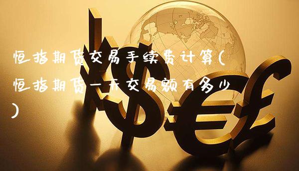 恒指期货交易手续费计算(恒指期货一天交易额有多少)_https://www.xmqjcw.com_期货百科_第1张