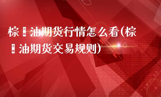 棕榈油期货行情怎么看(棕榈油期货交易规则)_https://www.xmqjcw.com_期货百科_第1张