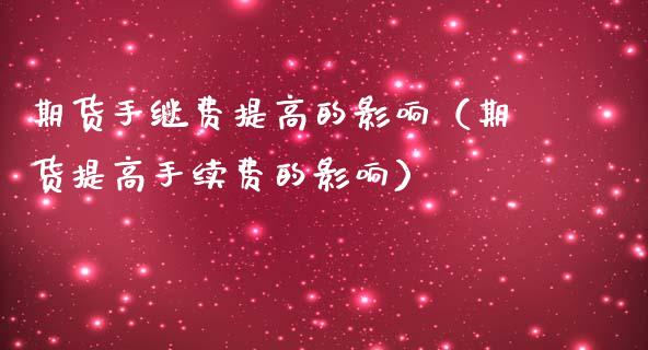 期货手继费提高的影响（期货提高手续费的影响）_https://www.xmqjcw.com_期货投资_第1张