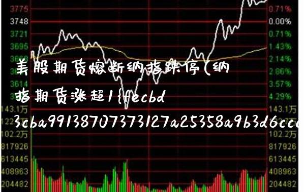美股期货熔断纳指跌停(纳指期货涨超1%)_https://www.xmqjcw.com_期货百科_第1张