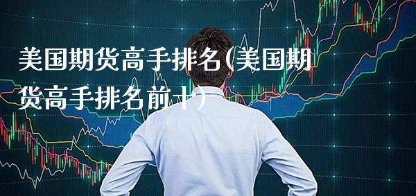 美国期货高手排名(美国期货高手排名前十)_https://www.xmqjcw.com_期货直播室_第1张