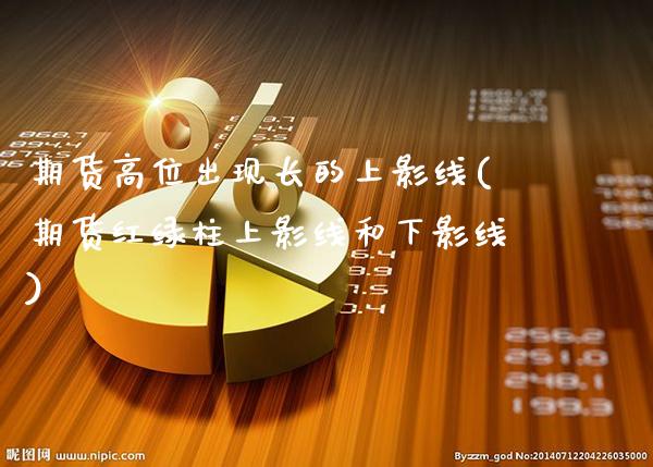 期货高位出现长的上影线(期货红绿柱上影线和下影线)_https://www.xmqjcw.com_期货百科_第1张