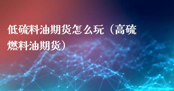 低硫料油期货怎么玩（高硫燃料油期货）_https://www.xmqjcw.com_期货直播室_第1张