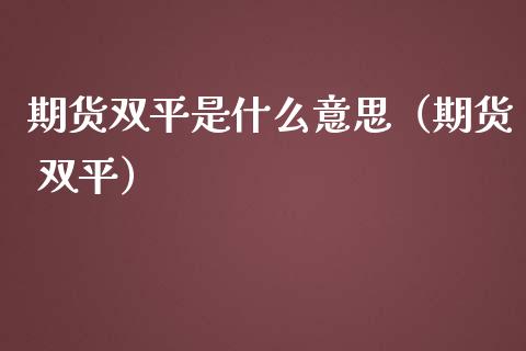期货双平是什么意思（期货 双平）_https://www.xmqjcw.com_期货投资_第1张