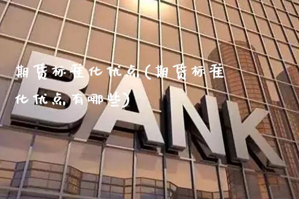 期货标准化优点(期货标准化优点有哪些)_https://www.xmqjcw.com_期货投资_第1张