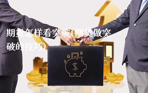 期货怎样看突破(期货做突破的技巧)_https://www.xmqjcw.com_基金理财_第1张