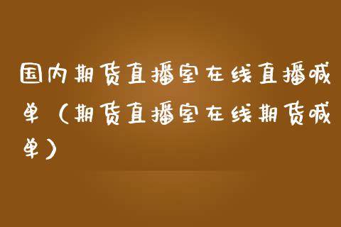 国内期货直播室在线直播喊单（期货直播室在线期货喊单）_https://www.xmqjcw.com_期货直播室_第1张