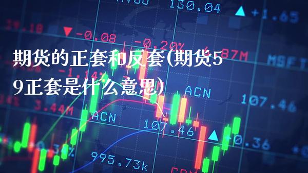 期货的正套和反套(期货59正套是什么意思)_https://www.xmqjcw.com_期货百科_第1张